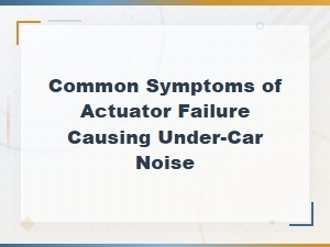 Common Symptoms of Actuator Failure Causing Under-Car Noise