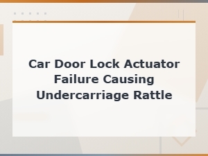 Car Door Lock Actuator Failure Causing Undercarriage Rattle