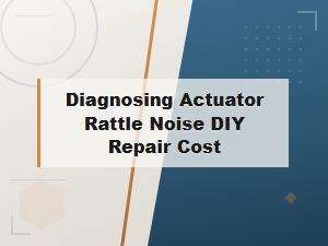Diagnosing Actuator Rattle Noise Diy Repair Cost