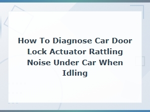 How to Diagnose Car Door Lock Actuator Rattling Noise Under Car When Idling