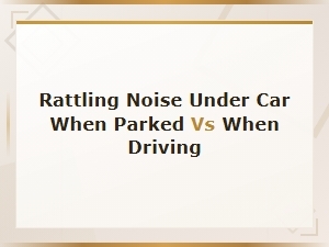 Rattling Noise Under Car When Parked vs When Driving