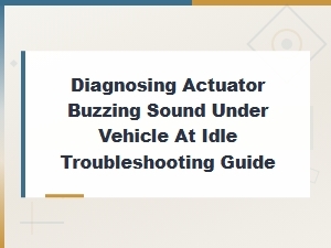 Actuator Buzzing Sound Under Vehicle at Idle: Noise Diagnosis Steps and Troubleshooting Guide