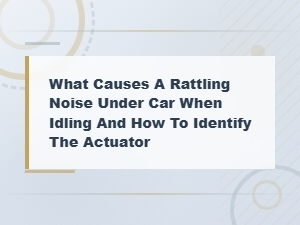 What Causes a Rattling Noise Under Car When Idling and How to Identify the Actuator