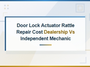 Door Lock Actuator Rattle Repair Cost: Dealership vs Independent Mechanic
