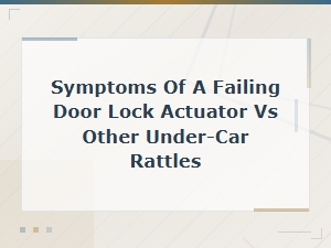 Door Lock Actuator Failure Symptoms vs Under-Car Rattle: Diagnosis and Repair Costs