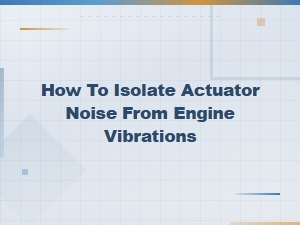 Isolating Actuator Noise From Engine Vibrations